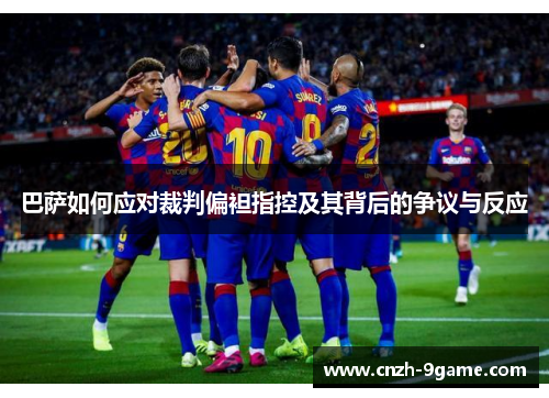 巴萨如何应对裁判偏袒指控及其背后的争议与反应 巴萨如何应对裁判偏袒指控及其背后的争议与反应
