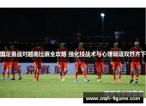 国足备战对越南比赛全攻略 强化技战术与心理调适双管齐下