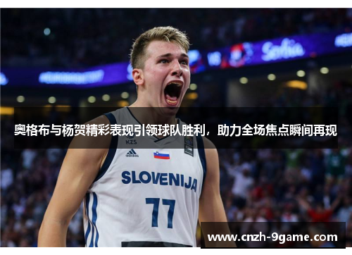 奥格布与杨贺精彩表现引领球队胜利,助力全场焦点瞬间再现 奥格布与杨贺精彩表现引领球队胜利,助力全场焦点瞬间再现