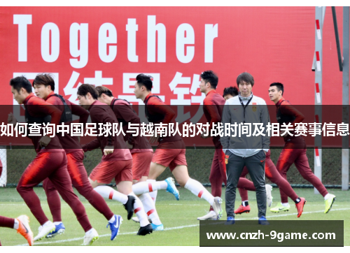 如何查询中国足球队与越南队的对战时间及相关赛事信息 如何查询中国足球队与越南队的对战时间及相关赛事信息