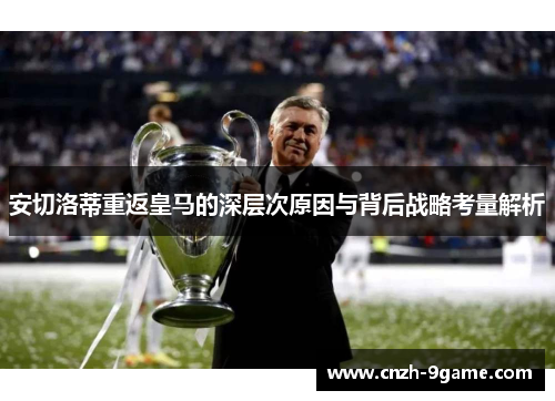 安切洛蒂重返皇马的深层次原因与背后战略考量解析 安切洛蒂重返皇马的深层次原因与背后战略考量解析