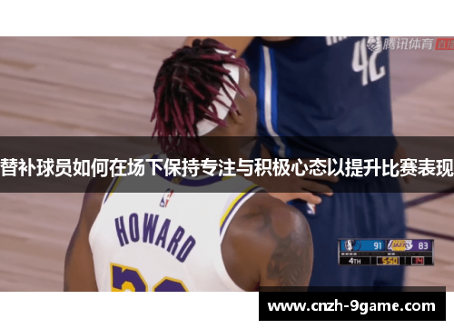 替补球员如何在场下保持专注与积极心态以提升比赛表现 替补球员如何在场下保持专注与积极心态以提升比赛表现