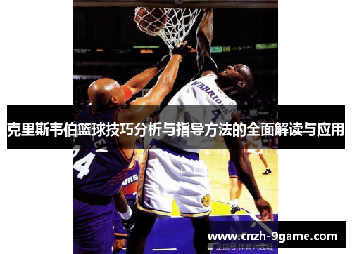 克里斯韦伯篮球技巧分析与指导方法的全面解读与应用 克里斯韦伯篮球技巧分析与指导方法的全面解读与应用