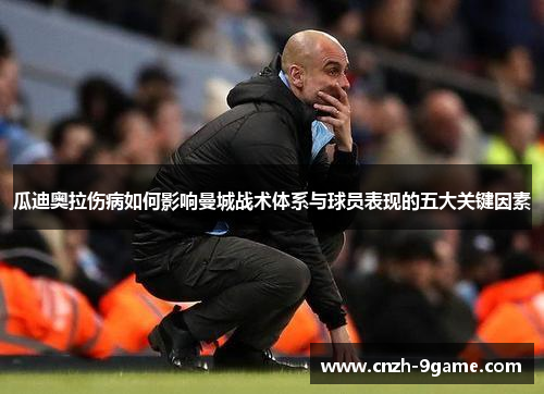 瓜迪奥拉伤病如何影响曼城战术体系与球员表现的五大关键因素