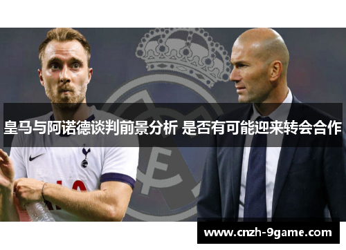 皇马与阿诺德谈判前景分析 是否有可能迎来转会合作