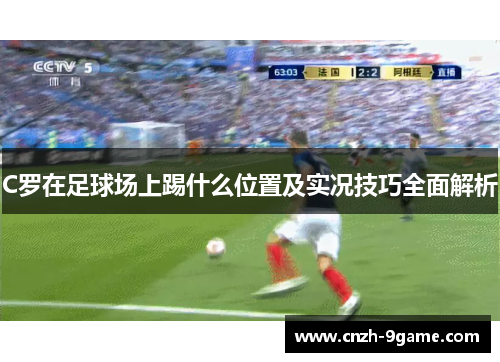 C罗在足球场上踢什么位置及实况技巧全面解析 C罗在足球场上踢什么位置及实况技巧全面解析