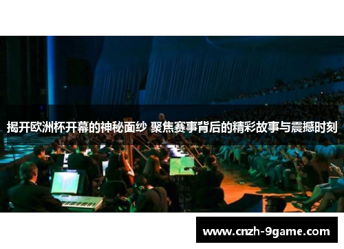 揭开欧洲杯开幕的神秘面纱 聚焦赛事背后的精彩故事与震撼时刻