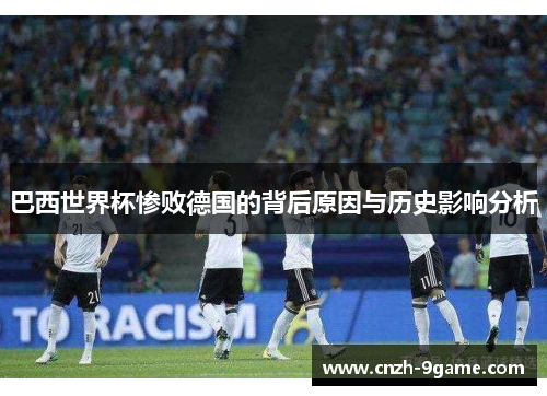 巴西世界杯惨败德国的背后原因与历史影响分析 巴西世界杯惨败德国的背后原因与历史影响分析