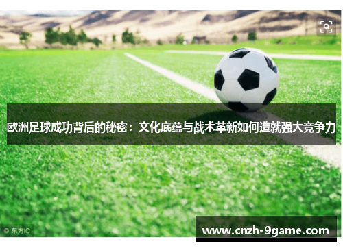 欧洲足球成功背后的秘密:文化底蕴与战术革新如何造就强大竞争力 欧洲足球成功背后的秘密:文化底蕴与战术革新如何造就强大竞争力