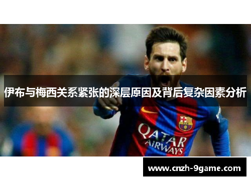 伊布与梅西关系紧张的深层原因及背后复杂因素分析 伊布与梅西关系紧张的深层原因及背后复杂因素分析