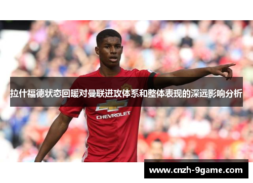 拉什福德状态回暖对曼联进攻体系和整体表现的深远影响分析 拉什福德状态回暖对曼联进攻体系和整体表现的深远影响分析