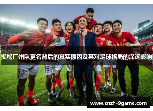 揭秘广州队更名背后的真实原因及其对足球格局的深远影响 揭秘广州队更名背后的真实原因及其对足球格局的深远影响