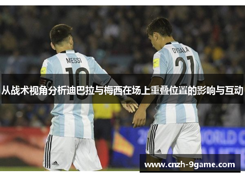 从战术视角分析迪巴拉与梅西在场上重叠位置的影响与互动 从战术视角分析迪巴拉与梅西在场上重叠位置的影响与互动