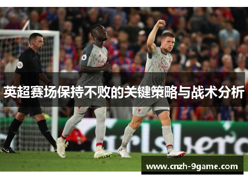 英超赛场保持不败的关键策略与战术分析 英超赛场保持不败的关键策略与战术分析