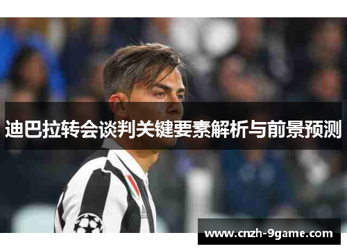迪巴拉转会谈判关键要素解析与前景预测 迪巴拉转会谈判关键要素解析与前景预测