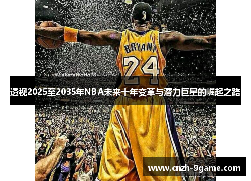 透视2025至2035年NBA未来十年变革与潜力巨星的崛起之路 透视2025至2035年NBA未来十年变革与潜力巨星的崛起之路
