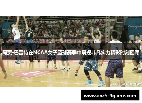 阿贾·巴雷特在NCAA女子篮球赛季中展现非凡实力精彩时刻回顾