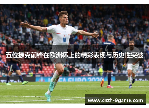 五位捷克前锋在欧洲杯上的精彩表现与历史性突破 五位捷克前锋在欧洲杯上的精彩表现与历史性突破