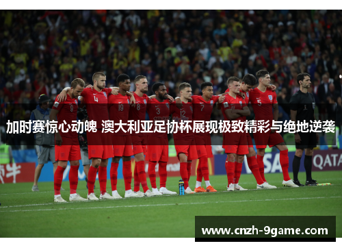 加时赛惊心动魄 澳大利亚足协杯展现极致精彩与绝地逆袭