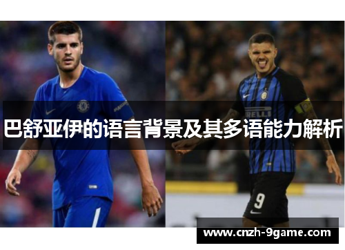 巴舒亚伊的语言背景及其多语能力解析 巴舒亚伊的语言背景及其多语能力解析
