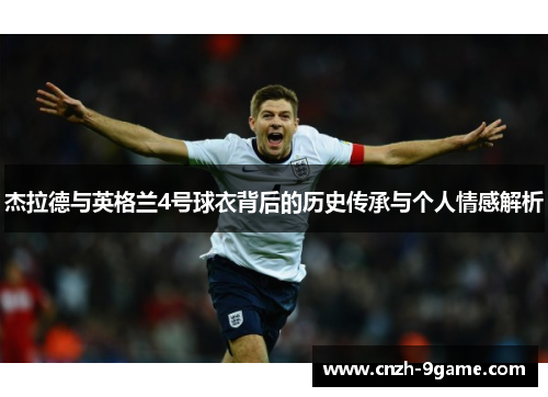杰拉德与英格兰4号球衣背后的历史传承与个人情感解析 杰拉德与英格兰4号球衣背后的历史传承与个人情感解析