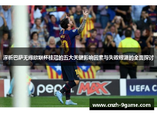 深析巴萨无缘欧联杯桂冠的五大关键影响因素与失败根源的全面探讨 深析巴萨无缘欧联杯桂冠的五大关键影响因素与失败根源的全面探讨