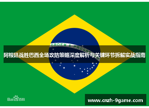 阿根廷战胜巴西全场攻防策略深度解析与关键环节拆解实战指南 阿根廷战胜巴西全场攻防策略深度解析与关键环节拆解实战指南