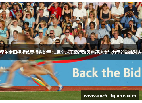 霍尔斯田径精英赛精彩纷呈 汇聚全球顶级运动员角逐速度与力量的巅峰对决 霍尔斯田径精英赛精彩纷呈 汇聚全球顶级运动员角逐速度与力量的巅峰对决