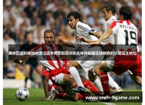 奥林匹亚科斯如何通过战术调整和青训系统保持希腊足球联赛的长期霸主地位 奥林匹亚科斯如何通过战术调整和青训系统保持希腊足球联赛的长期霸主地位