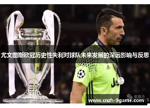 尤文图斯欧冠历史性失利对球队未来发展的深远影响与反思 尤文图斯欧冠历史性失利对球队未来发展的深远影响与反思