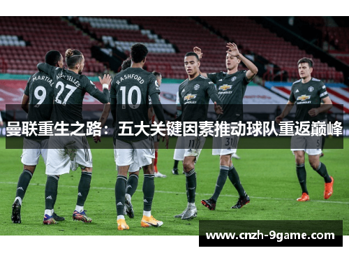 曼联重生之路:五大关键因素推动球队重返巅峰 曼联重生之路:五大关键因素推动球队重返巅峰