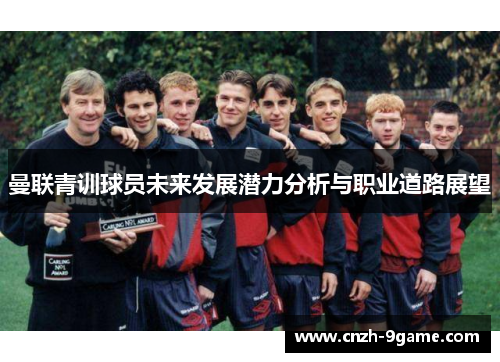 曼联青训球员未来发展潜力分析与职业道路展望 曼联青训球员未来发展潜力分析与职业道路展望