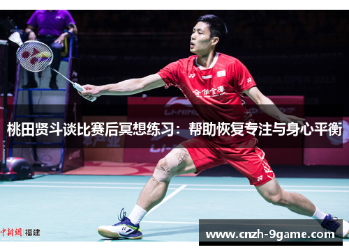 桃田贤斗谈比赛后冥想练习:帮助恢复专注与身心平衡 桃田贤斗谈比赛后冥想练习:帮助恢复专注与身心平衡