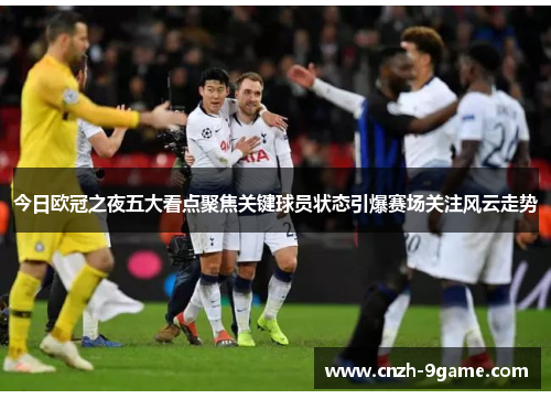 今日欧冠之夜五大看点聚焦关键球员状态引爆赛场关注风云走势 今日欧冠之夜五大看点聚焦关键球员状态引爆赛场关注风云走势