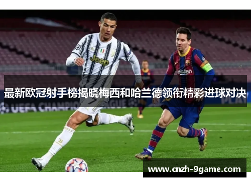 最新欧冠射手榜揭晓梅西和哈兰德领衔精彩进球对决 最新欧冠射手榜揭晓梅西和哈兰德领衔精彩进球对决