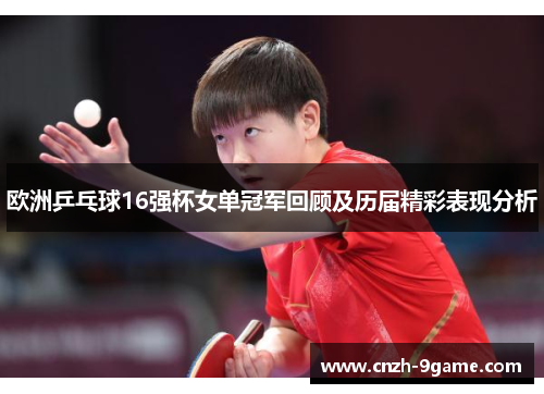 欧洲乒乓球16强杯女单冠军回顾及历届精彩表现分析