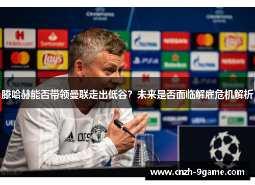 滕哈赫能否带领曼联走出低谷？未来是否面临解雇危机解析