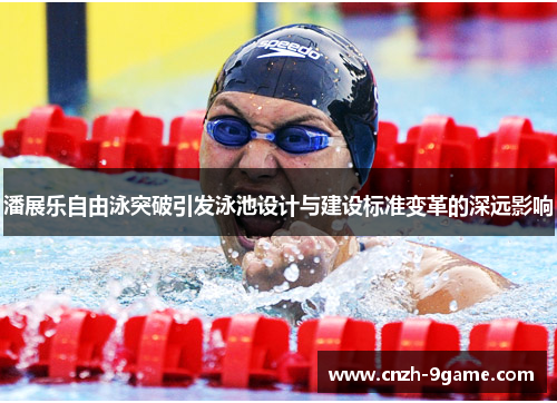 潘展乐自由泳突破引发泳池设计与建设标准变革的深远影响