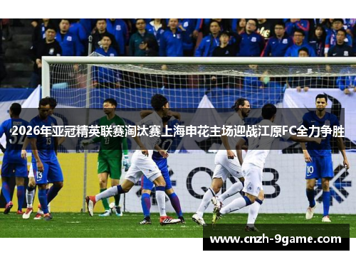 2026年亚冠精英联赛淘汰赛上海申花主场迎战江原FC全力争胜 2026年亚冠精英联赛淘汰赛上海申花主场迎战江原FC全力争胜