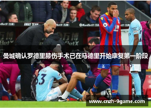 曼城确认罗德里膝伤手术已在马德里开始康复第一阶段
