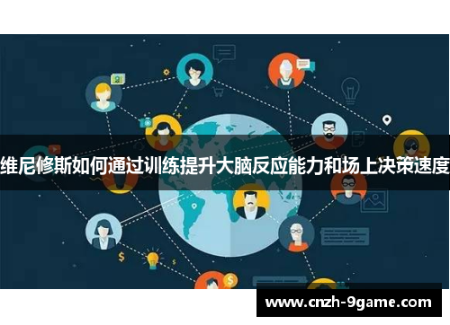 维尼修斯如何通过训练提升大脑反应能力和场上决策速度