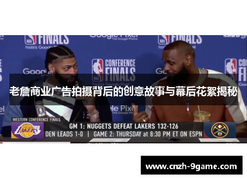 老詹商业广告拍摄背后的创意故事与幕后花絮揭秘