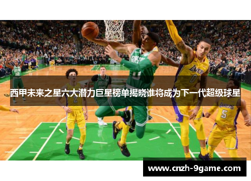 西甲未来之星六大潜力巨星榜单揭晓谁将成为下一代超级球星